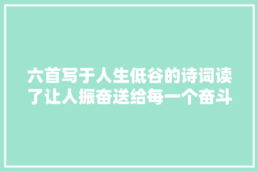 六首写于人生低谷的诗词读了让人振奋送给每一个奋斗的人