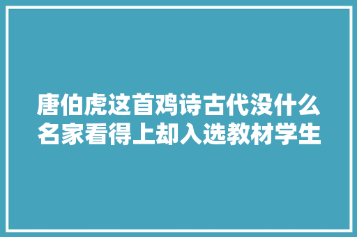 唐伯虎这首鸡诗古代没什么名家看得上却入选教材学生喜好得很