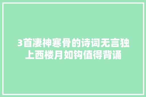 3首凄神寒骨的诗词无言独上西楼月如钩值得背诵