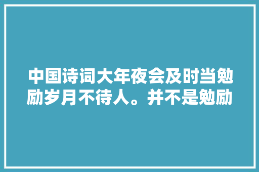 中国诗词大年夜会及时当勉励岁月不待人。并不是勉励人们珍重时间