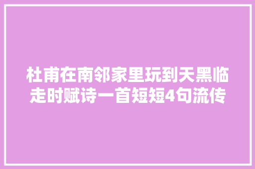 杜甫在南邻家里玩到天黑临走时赋诗一首短短4句流传千古
