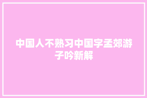 中国人不熟习中国字孟郊游子吟新解