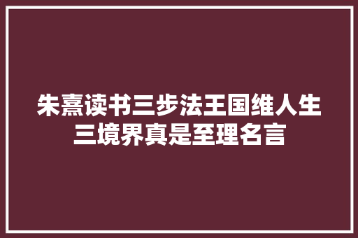 朱熹读书三步法王国维人生三境界真是至理名言