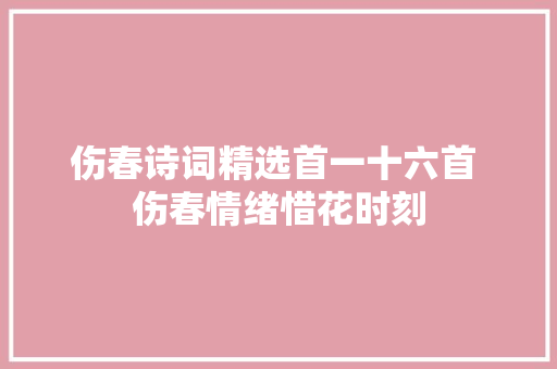 伤春诗词精选首一十六首 伤春情绪惜花时刻