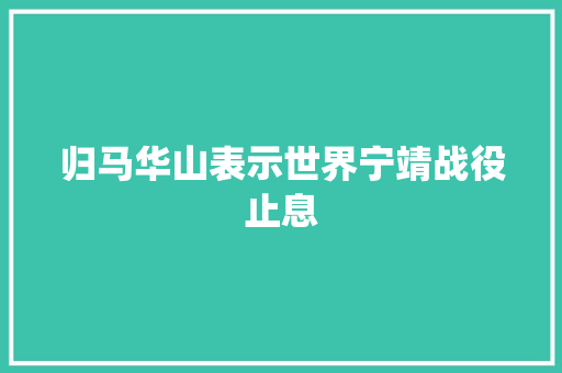 归马华山表示世界宁靖战役止息