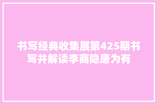 书写经典收集展第425期书写并解读李商隐唐为有