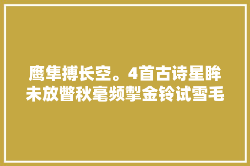 鹰隼搏长空。4首古诗星眸未放瞥秋毫频掣金铃试雪毛