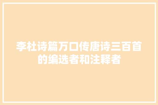 李杜诗篇万口传唐诗三百首的编选者和注释者