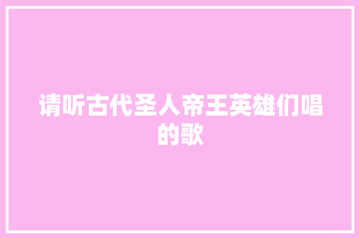 请听古代圣人帝王英雄们唱的歌
