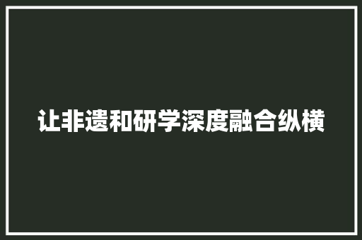 让非遗和研学深度融合纵横