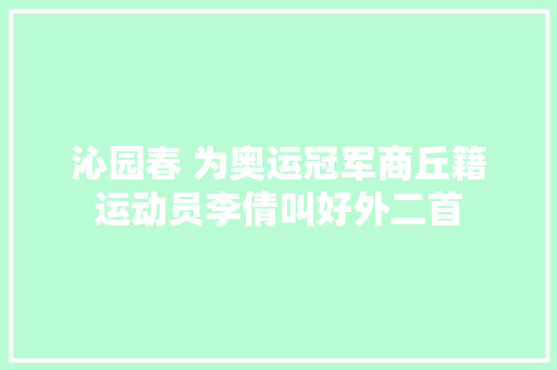 沁园春 为奥运冠军商丘籍运动员李倩叫好外二首