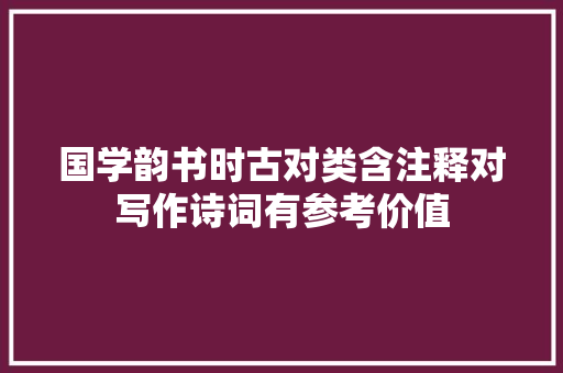 国学韵书时古对类含注释对写作诗词有参考价值