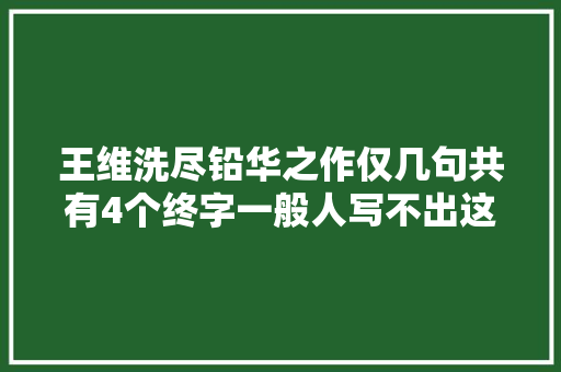 王维洗尽铅华之作仅几句共有4个终字一般人写不出这种美