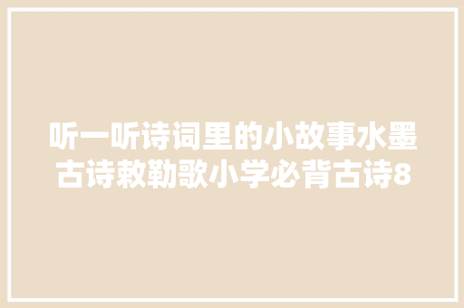 听一听诗词里的小故事水墨古诗敕勒歌小学必背古诗80首