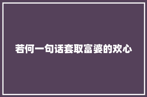 若何一句话套取富婆的欢心