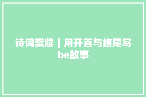 诗词案牍｜用开首与结尾写be故事