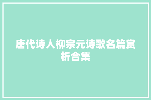 唐代诗人柳宗元诗歌名篇赏析合集