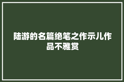 陆游的名篇绝笔之作示儿作品不雅赏