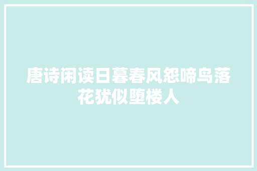 唐诗闲读日暮春风怨啼鸟落花犹似堕楼人