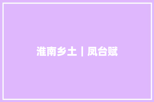 淮南乡土｜凤台赋