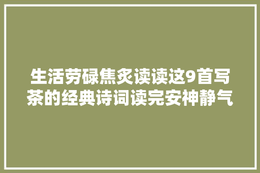 生活劳碌焦炙读读这9首写茶的经典诗词读完安神静气