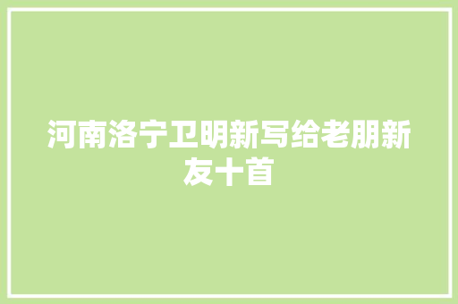 河南洛宁卫明新写给老朋新友十首