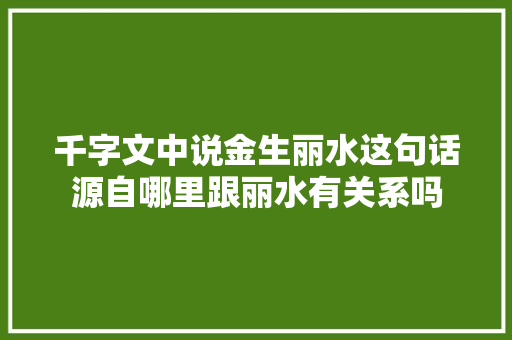 千字文中说金生丽水这句话源自哪里跟丽水有关系吗