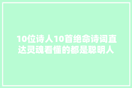 10位诗人10首绝命诗词直达灵魂看懂的都是聪明人