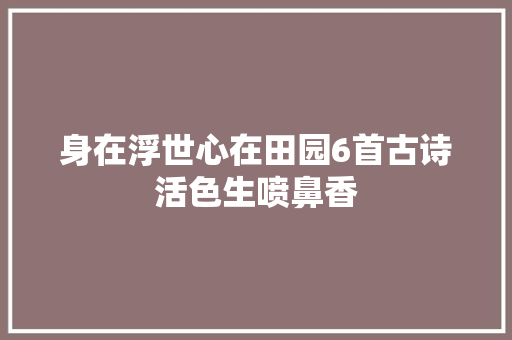 身在浮世心在田园6首古诗活色生喷鼻香