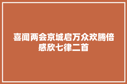 喜闻两会京城启万众欢腾倍感欣七律二首