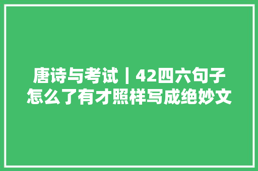 唐诗与考试｜42四六句子怎么了有才照样写成绝妙文章