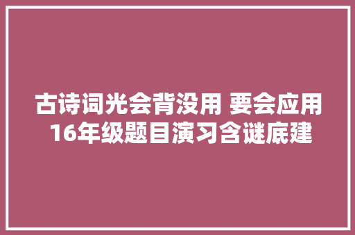 古诗词光会背没用 要会应用 16年级题目演习含谜底建议家长保存