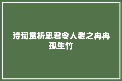 诗词赏析思君令人老之冉冉孤生竹