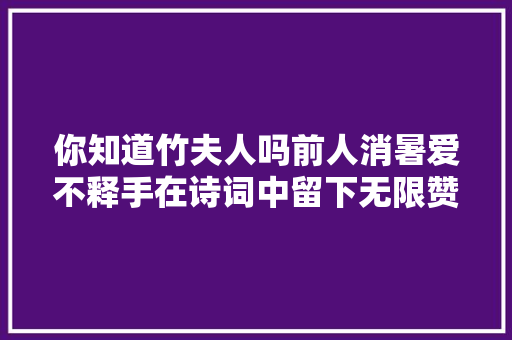 你知道竹夫人吗前人消暑爱不释手在诗词中留下无限赞赏