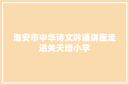 淮安市中华诗文吟诵讲座走进关天培小学
