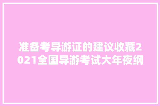 准备考导游证的建议收藏2021全国导游考试大年夜纲精析比拟抢先看