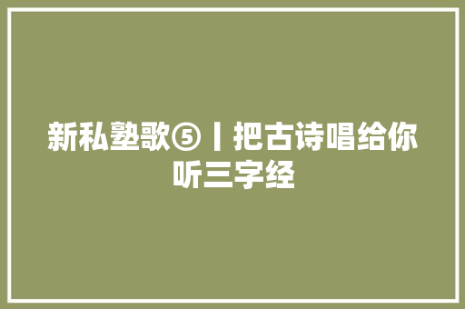 新私塾歌⑤丨把古诗唱给你听三字经