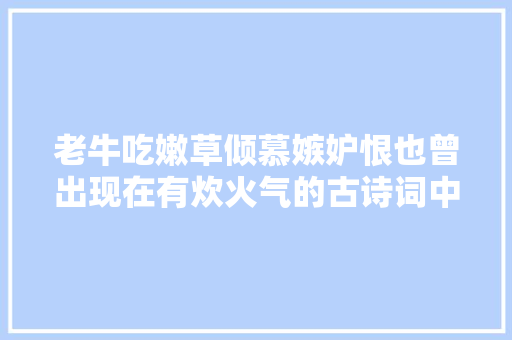 老牛吃嫩草倾慕嫉妒恨也曾出现在有炊火气的古诗词中