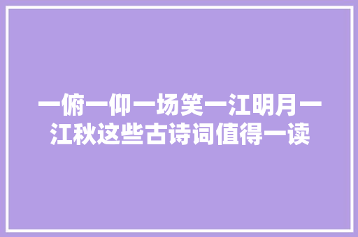 一俯一仰一场笑一江明月一江秋这些古诗词值得一读
