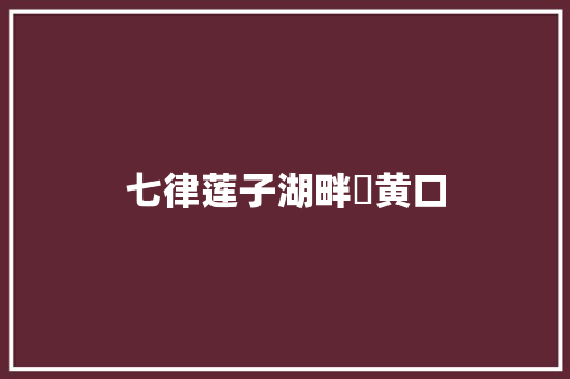 七律莲子湖畔憶黄口