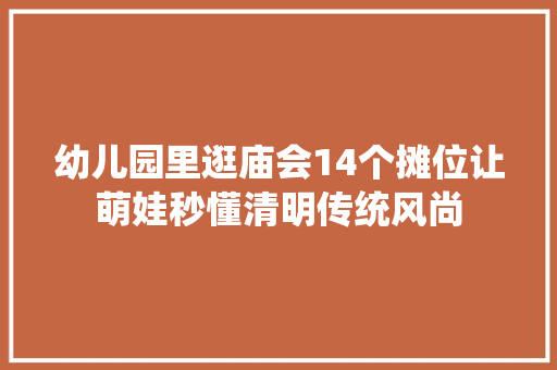幼儿园里逛庙会14个摊位让萌娃秒懂清明传统风尚