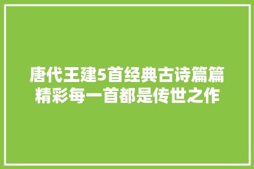 唐代王建5首经典古诗篇篇精彩每一首都是传世之作