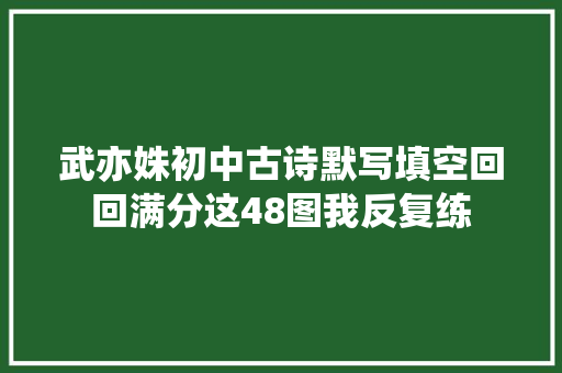 武亦姝初中古诗默写填空回回满分这48图我反复练