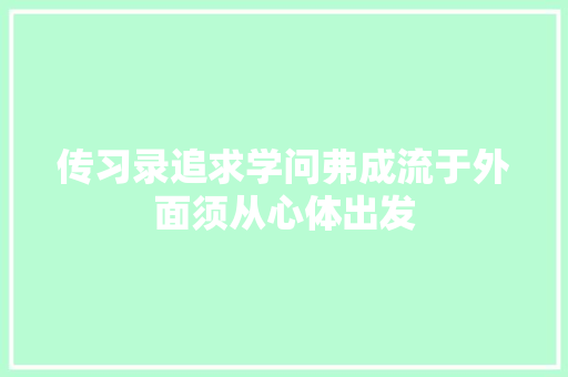 传习录追求学问弗成流于外面须从心体出发