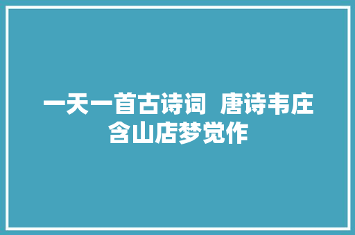 一天一首古诗词  唐诗韦庄含山店梦觉作
