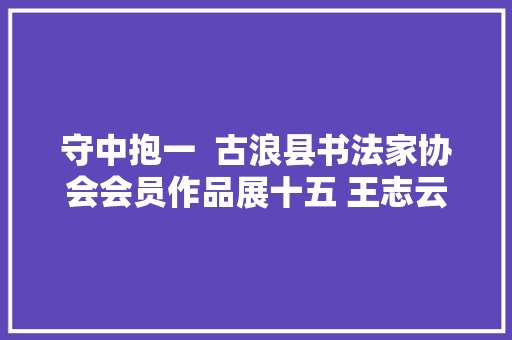 守中抱一  古浪县书法家协会会员作品展十五 王志云