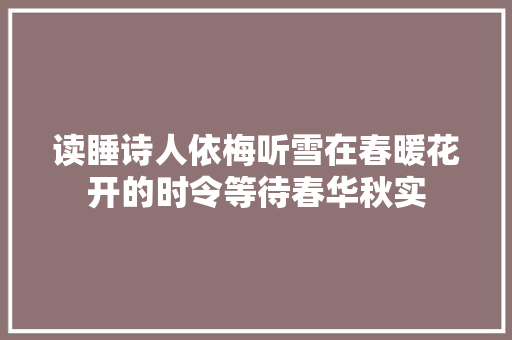 读睡诗人依梅听雪在春暖花开的时令等待春华秋实