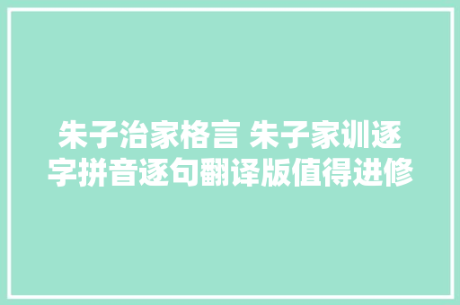 朱子治家格言 朱子家训逐字拼音逐句翻译版值得进修体会