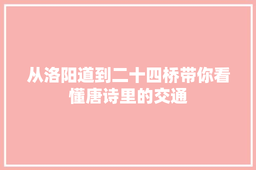 从洛阳道到二十四桥带你看懂唐诗里的交通