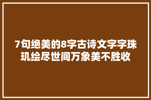 7句绝美的8字古诗文字字珠玑绘尽世间万象美不胜收